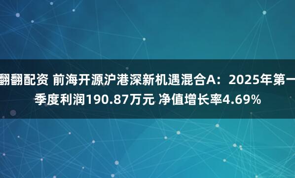 翻翻配资 前海开源沪港深新机遇混合A：2025年第一季度利润190.87万元 净值增长率4.69%