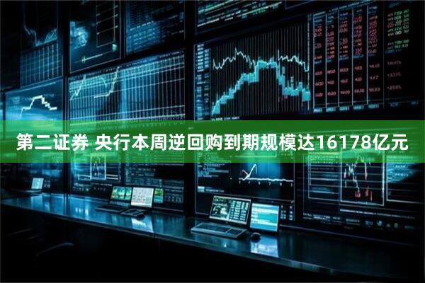 第二证券 央行本周逆回购到期规模达16178亿元