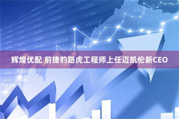 辉煌优配 前捷豹路虎工程师上任迈凯伦新CEO