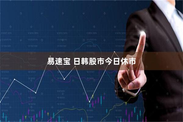 易速宝 日韩股市今日休市