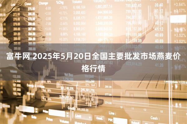 富牛网 2025年5月20日全国主要批发市场燕麦价格行情