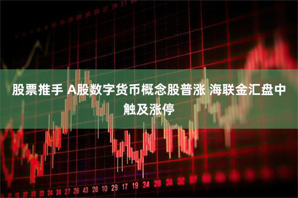 股票推手 A股数字货币概念股普涨 海联金汇盘中触及涨停