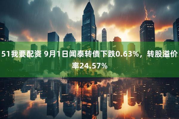 51我要配资 9月1日闻泰转债下跌0.63%，转股溢价率24.57%